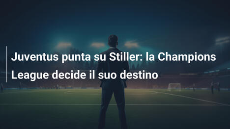 Juventus punta su Stiller: la Champions League decide il suo destino