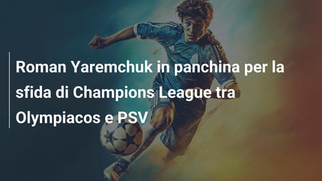 Roman Yaremchuk in panchina per la sfida di Champions League tra Olympiacos e PSV