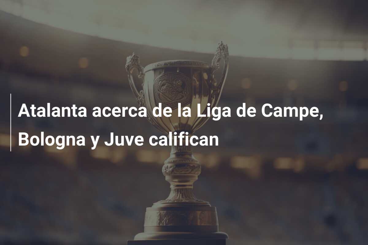 Atalanta acerca de la Liga de Campe, Bologna y Juve califican