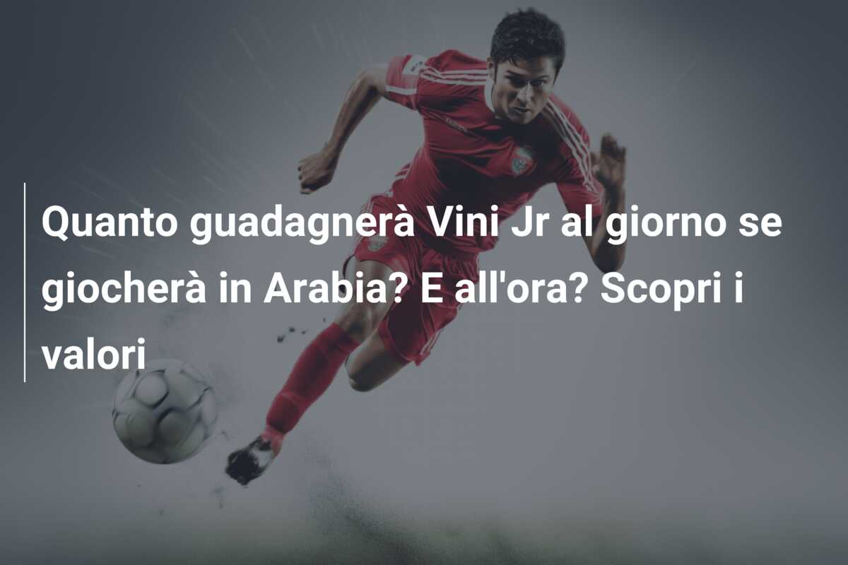 Quanto guadagnerà Vini Jr al giorno se giocherà in Arabia? E all’ora? Scopri i valori