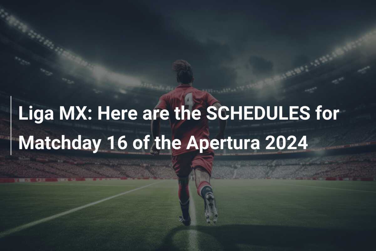 Liga MX Here are the SCHEDULES for Matchday 16 of the Apertura 2024