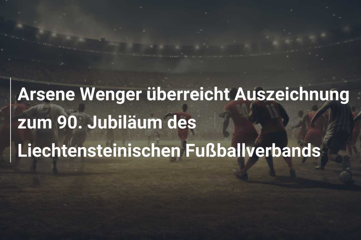 Arsene Wenger überreicht Auszeichnung zum 90. Jubiläum des Liechtensteinischen Fußballverbands