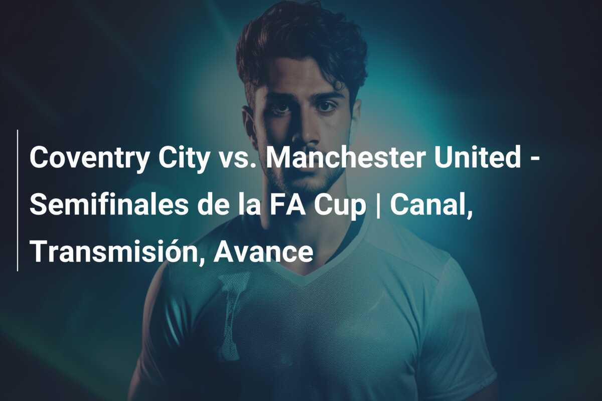 Coventry City vs. Manchester United – Semifinales de la FA Cup | Canal, Transmisión, Avance