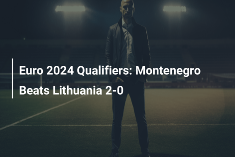 Euro 2024 Qualifiers: Montenegro Beats Lithuania 2-0