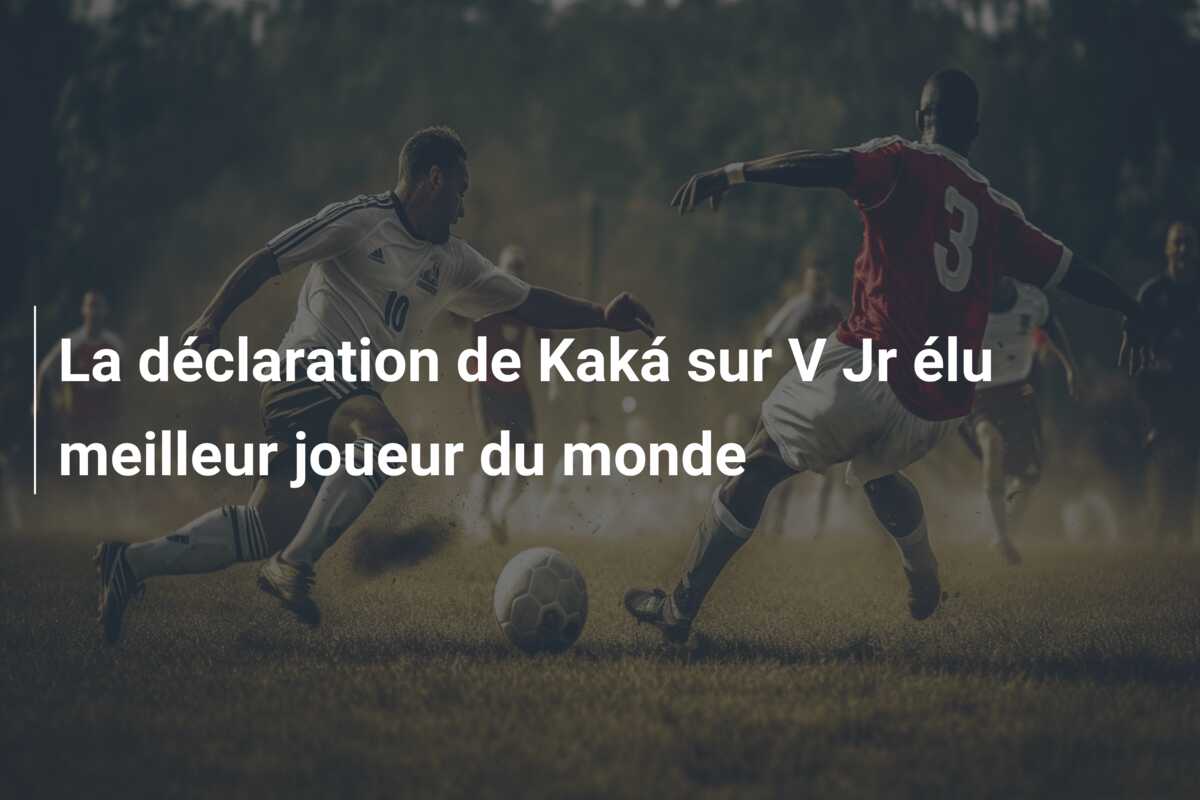 La déclaration de Kaká sur V Jr élu meilleur joueur du monde