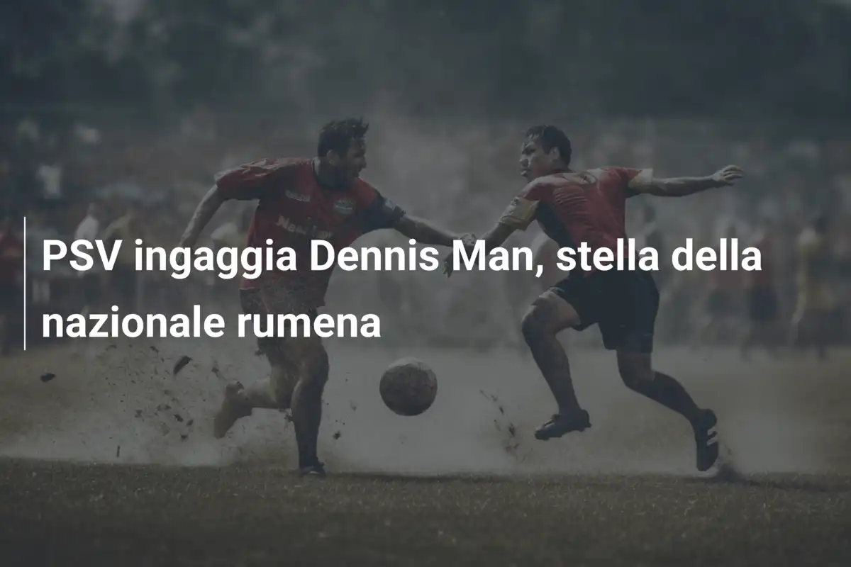 PSV ingaggia Dennis Man, stella della nazionale rumena