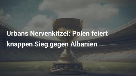 Urbans Nervenkitzel: Polen feiert knappen Sieg gegen Albanien