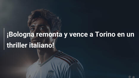 ¡Bologna remonta y vence a Torino en un thriller italiano!