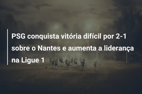 PSG conquista vitória difícil por 2-1 sobre o Nantes e aumenta a liderança na Ligue 1