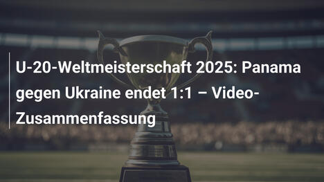 U-20-Weltmeisterschaft 2025: Panama gegen Ukraine endet 1:1 – Video-Zusammenfassung