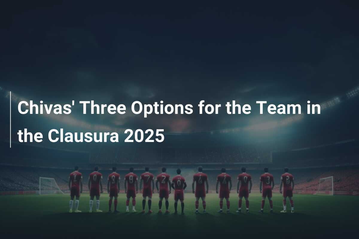 Le Tre Opzioni della Chivas per la Clausura 2025