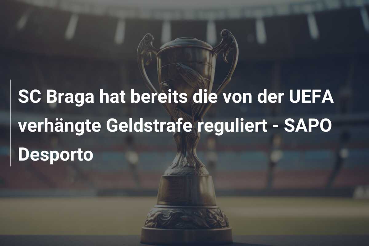 SC Braga hat bereits die von der UEFA verhängte Geldstrafe reguliert – SAPO Desporto