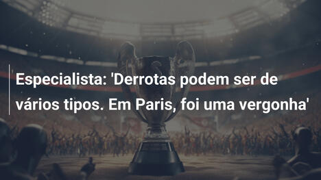 Especialista: 'Derrotas podem ser de vários tipos. Em Paris, foi uma vergonha'