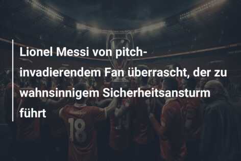 Lionel Messi von pitch-invadierendem Fan überrascht, der zu wahnsinnigem Sicherheitsansturm führt