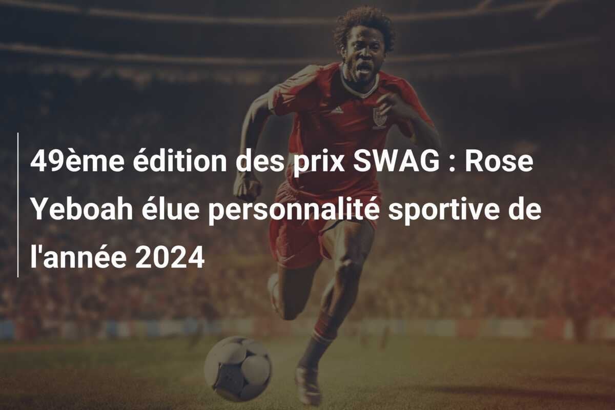 49ème édition des prix SWAG : Rose Yeboah élue personnalité sportive de l'année 2024