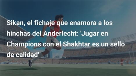 Sikan, el fichaje que enamora a los hinchas del Anderlecht: 'Jugar en Champions con el Shakhtar es un sello de calidad'