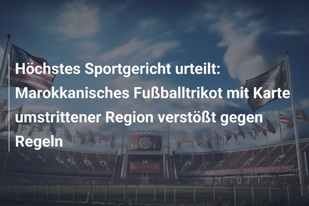Höchstes Sportgericht urteilt: Marokkanisches Fußballtrikot mit Karte umstrittener Region verstößt gegen Regeln