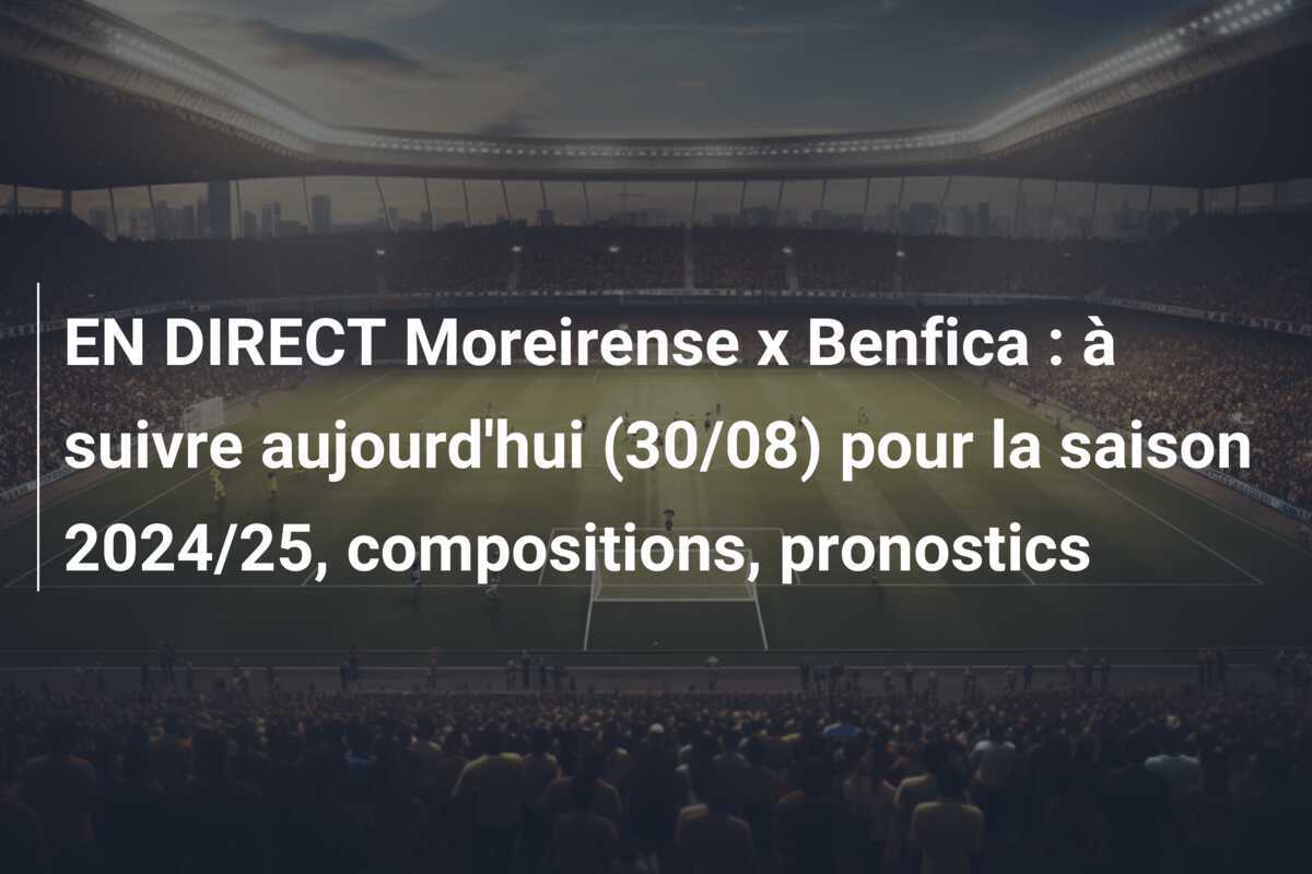 EN DIRECT Moreirense x Benfica : à suivre aujourd’hui (30/08) pour la saison 2024/25, compositions, pronostics