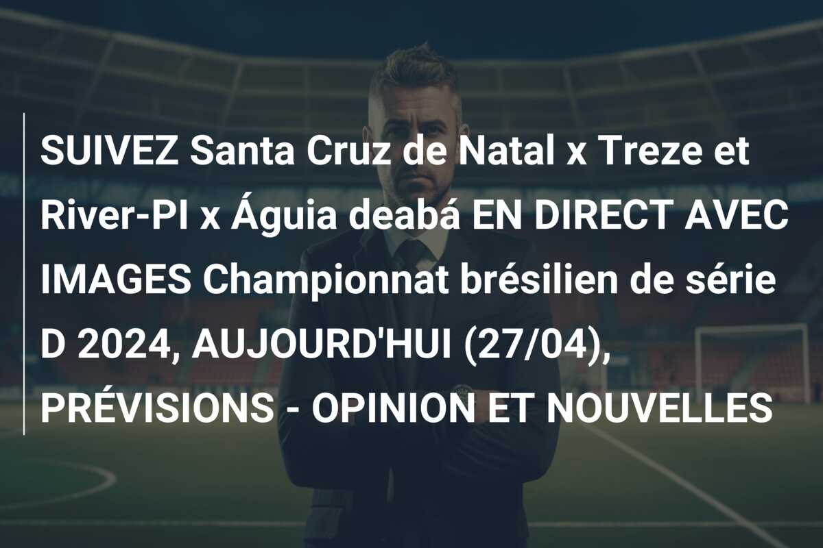 SUIVEZ Santa Cruz de Natal x Treze et River-PI x Águia deabá EN DIRECT AVEC IMAGES Championnat brésilien de série D 2024, AUJOURD’HUI (27/04), PRÉVISIONS – OPINION ET NOUVELLES
