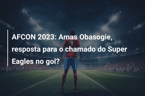 AFCON 2023: Amas Obasogie, resposta para o chamado do Super Eagles no gol?