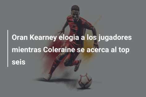 Oran Kearney elogia a los jugadores mientras Coleraine se acerca al top seis