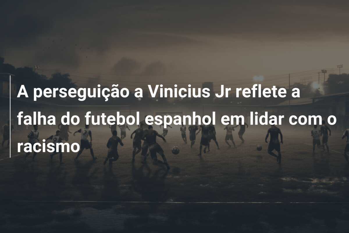 A perseguição a Vinicius Jr reflete a falha do futebol espanhol em lidar com o racismo