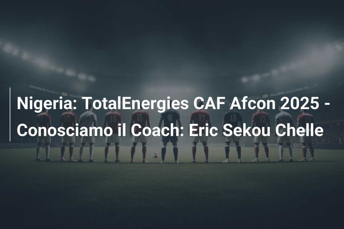 Nigeria: TotalEnergies CAF Afcon 2025 - Conosciamo il Coach: Eric Sekou Chelle