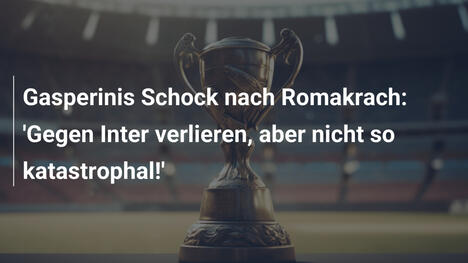 Gasperinis Schock nach Romakrach: 'Gegen Inter verlieren, aber nicht so katastrophal!'