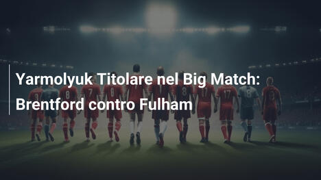 Yarmolyuk Titolare nel Big Match: Brentford contro Fulham