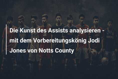 Die Kunst des Assists analysieren – mit dem Vorbereitungskönig Jodi Jones von Notts County