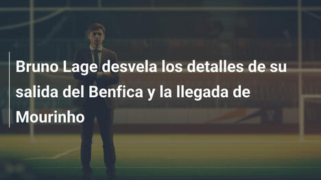 Bruno Lage desvela los detalles de su salida del Benfica y la llegada de Mourinho