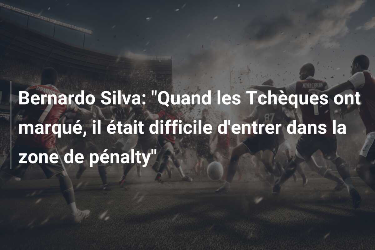 Bernardo Silva: “Quand les Tchèques ont marqué, il était difficile d’entrer dans la zone de pénalty”