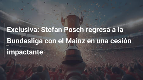 Exclusiva: Stefan Posch regresa a la Bundesliga con el Mainz en una cesión impactante