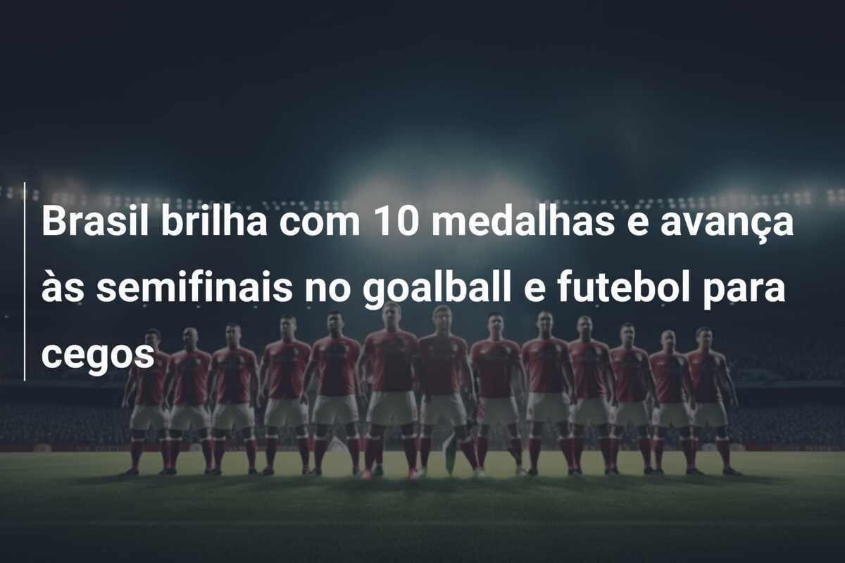 Brasil brilha com 10 medalhas e avança às semifinais no goalball e futebol para cegos