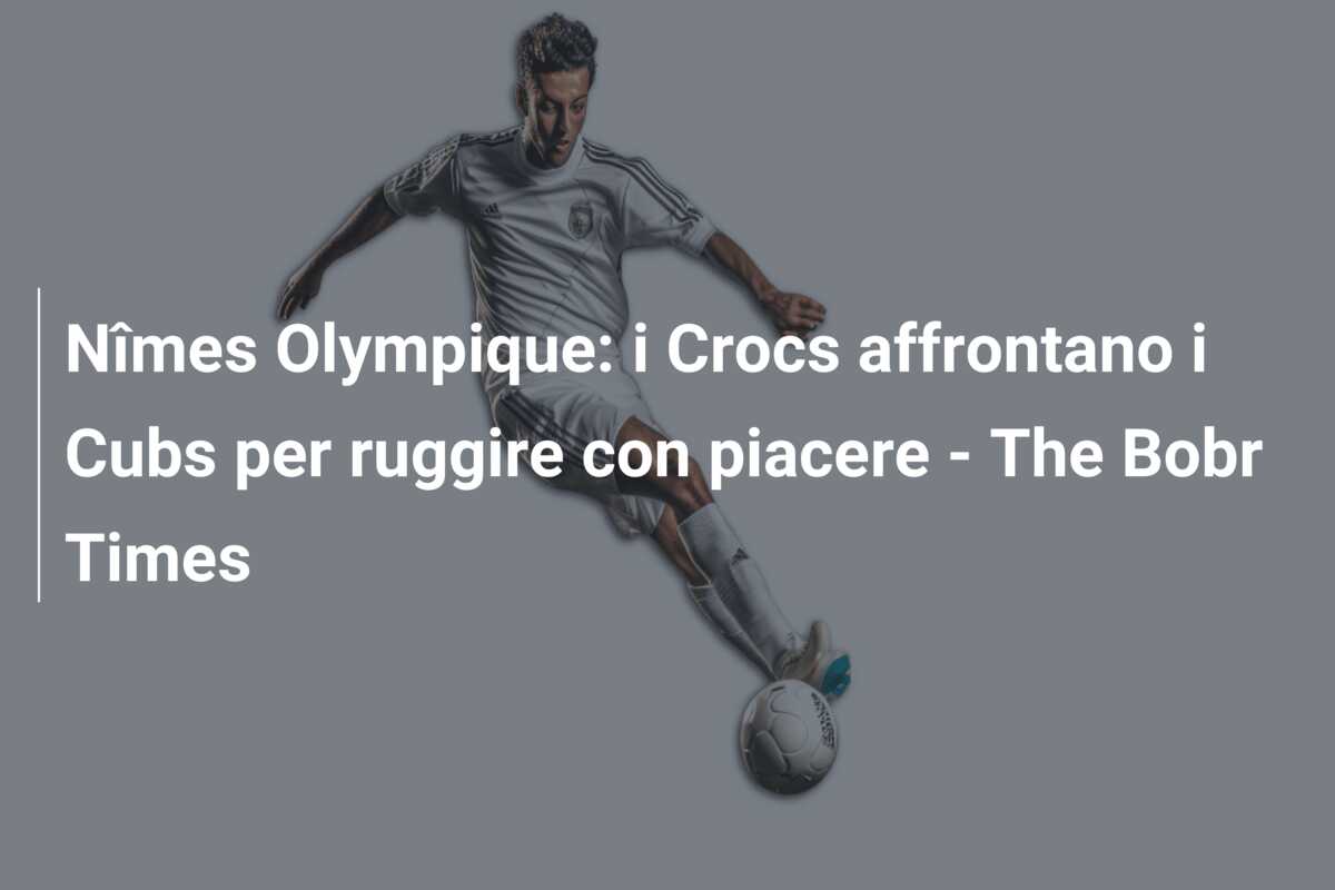 Nîmes Olympique: i Crocs affrontano i Cubs per ruggire con piacere – The Bobr Times