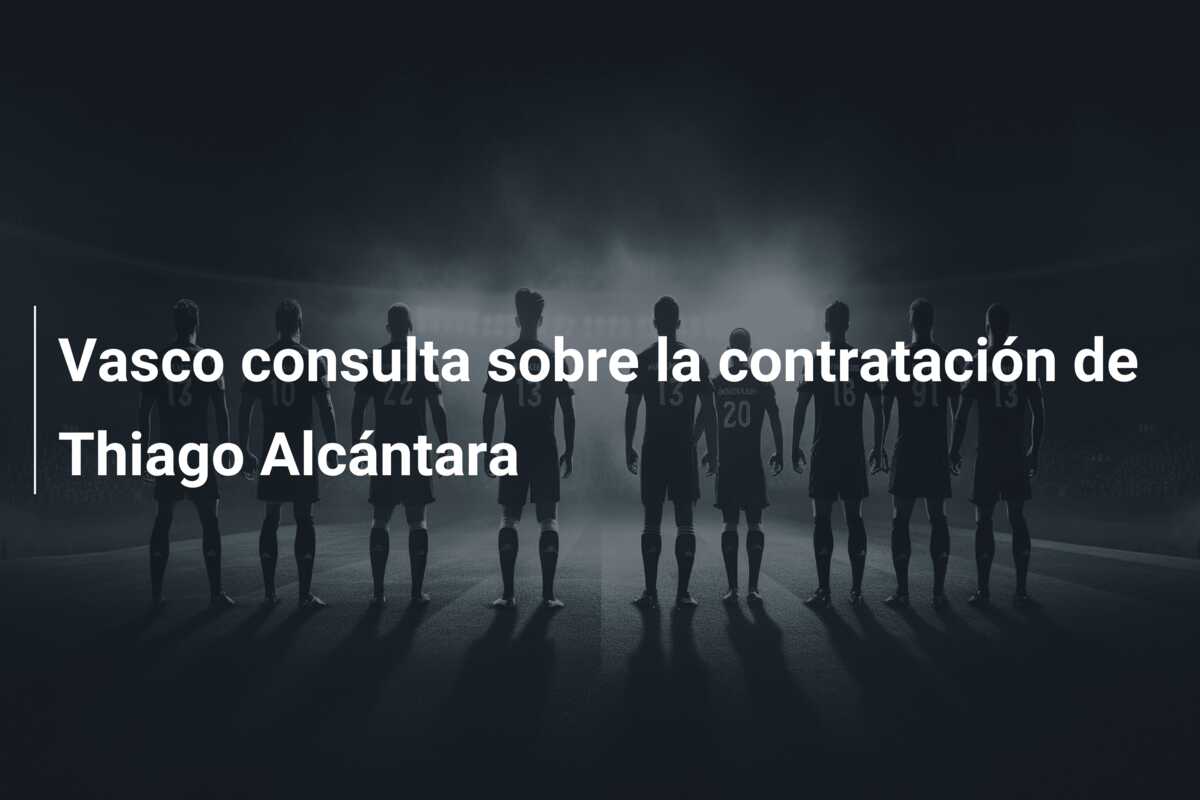 Vasco consulta sobre la contratación de Thiago Alcántara