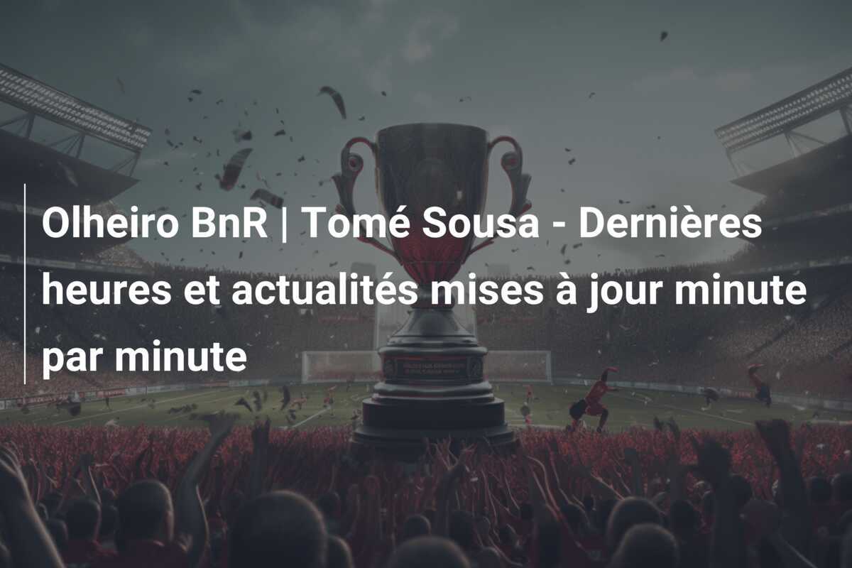 Olheiro BnR | Tomé Sousa - Dernières heures et actualités mises à jour minute par minute