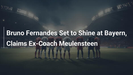 Bruno Fernandes soll bei Bayern glänzen, meint Ex-Coach Meulensteen