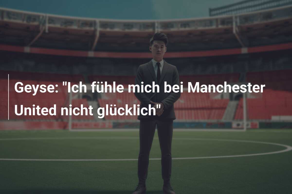 Geyse: "Ich fühle mich bei Manchester United nicht glücklich"