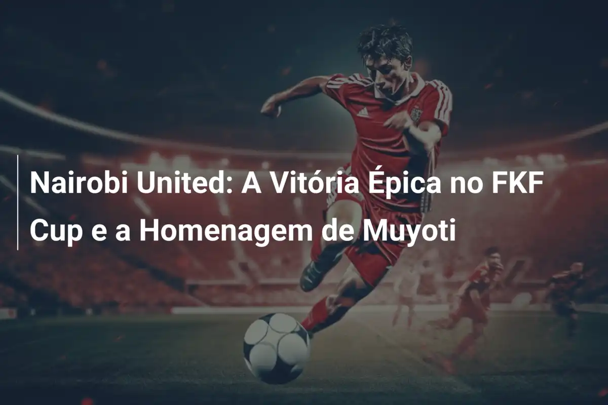 Nairobi United: A Vitória Épica no FKF Cup e a Homenagem de Muyoti