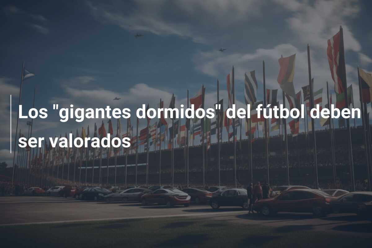 Los "gigantes dormidos" del fútbol deben ser valorados