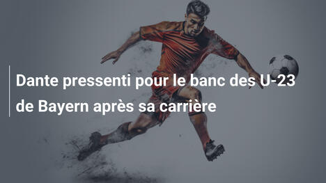 Dante pressenti pour le banc des U-23 de Bayern après sa carrière