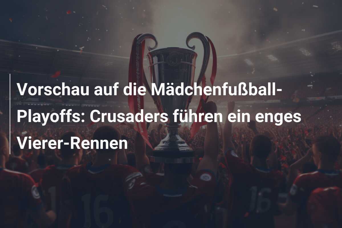 Vorschau auf die Mädchenfußball-Playoffs: Crusaders führen ein enges Vierer-Rennen