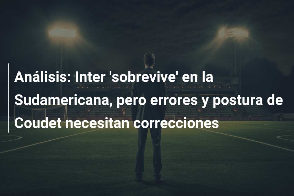 Análisis: Inter ‘sobrevive’ en la Sudamericana, pero errores y postura de Coudet necesitan correcciones