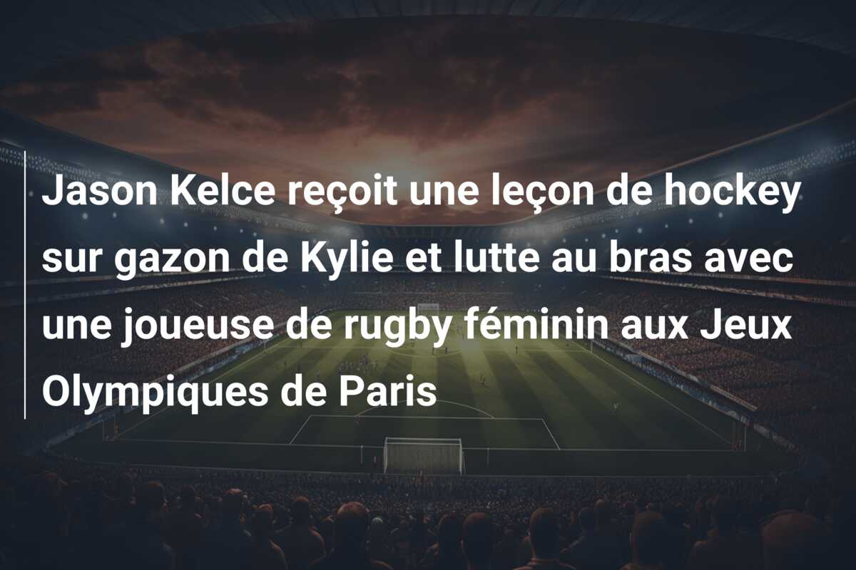 Jason Kelce reçoit une leçon de hockey sur gazon de Kylie et lutte au bras avec une joueuse de rugby féminin aux Jeux Olympiques de Paris