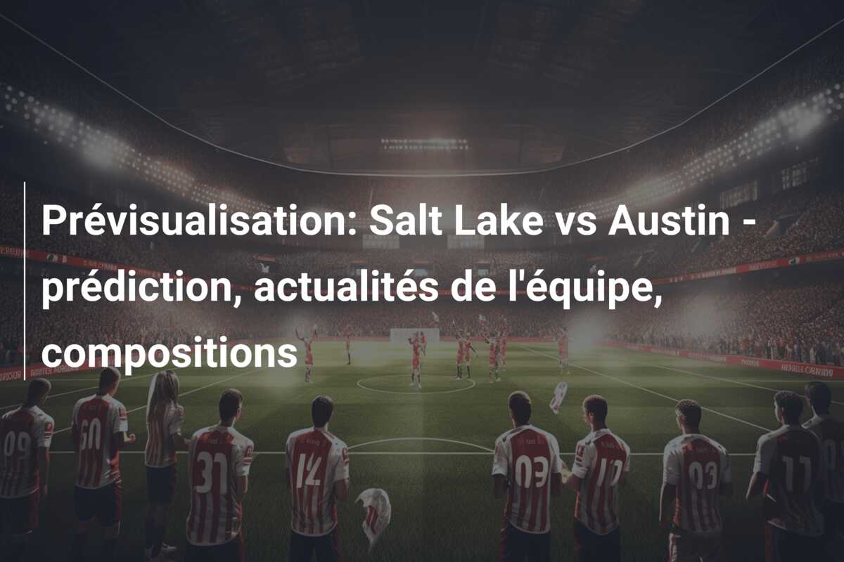 Prévisualisation: Salt Lake vs Austin – prédiction, actualités de l’équipe, compositions