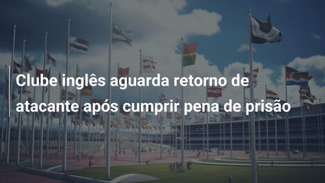 Clube inglês aguarda retorno de atacante após cumprir pena de prisão