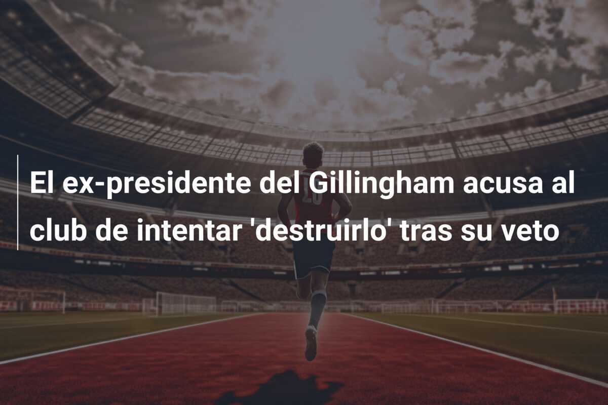 El ex-presidente del Gillingham acusa al club de intentar 'destruirlo' tras su veto