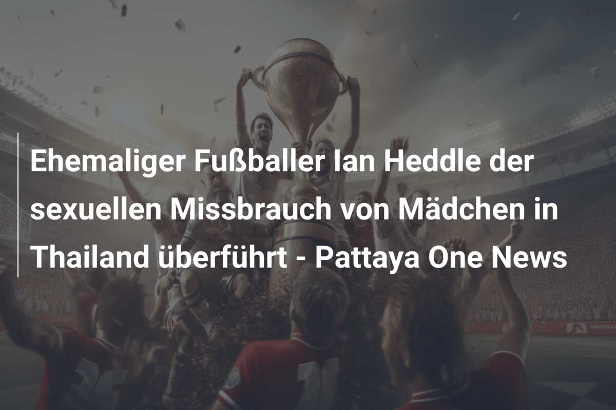 Ehemaliger Fußballer Ian Heddle der sexuellen Missbrauch von Mädchen in Thailand überführt – Pattaya One News