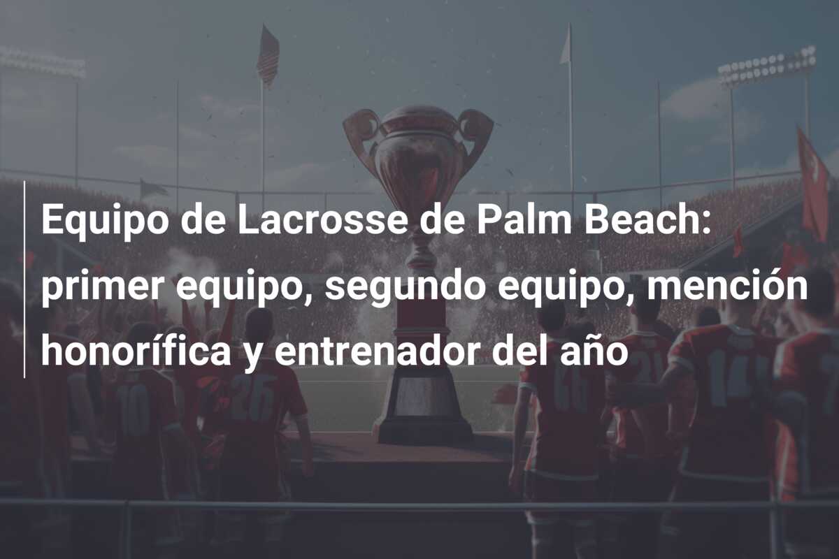 Equipo de Lacrosse de Palm Beach: primer equipo, segundo equipo, mención honorífica y entrenador del año